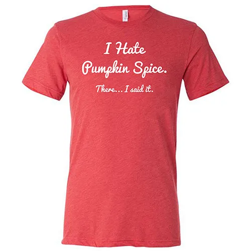 I Hate Pumpkin Spice. There I Said It Shirt Unisex