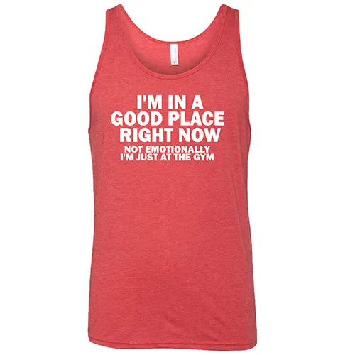I'm In A Good Place Right Now, Not Emotionally Just At The Gym Shirt Unisex